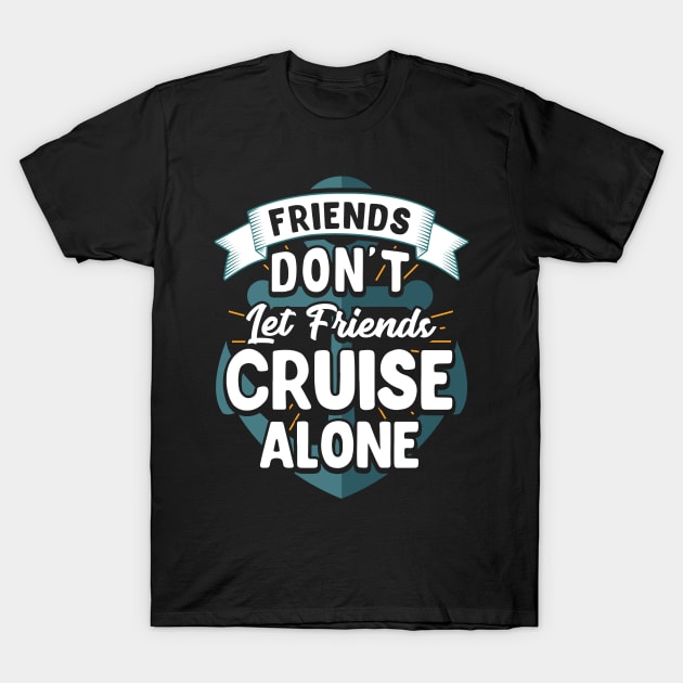 Cute Friends Don't Let Friends Cruise Alone Joke T-Shirt by theperfectpresents